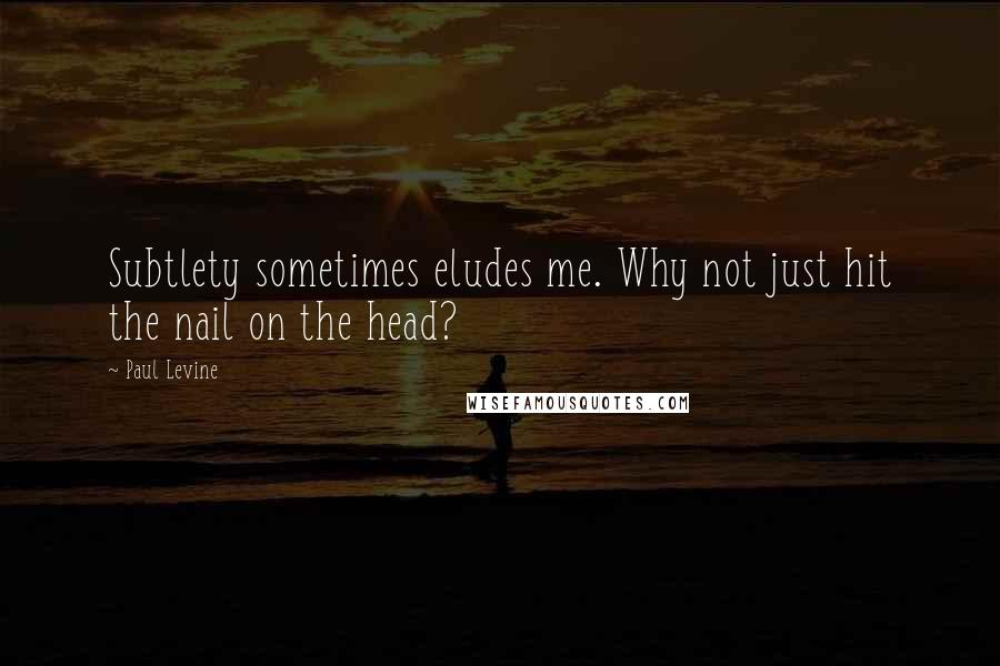 Paul Levine Quotes: Subtlety sometimes eludes me. Why not just hit the nail on the head?