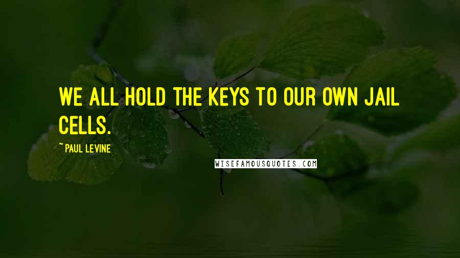 Paul Levine Quotes: We all hold the keys to our own jail cells.
