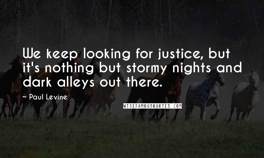 Paul Levine Quotes: We keep looking for justice, but it's nothing but stormy nights and dark alleys out there.