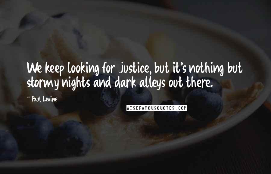 Paul Levine Quotes: We keep looking for justice, but it's nothing but stormy nights and dark alleys out there.