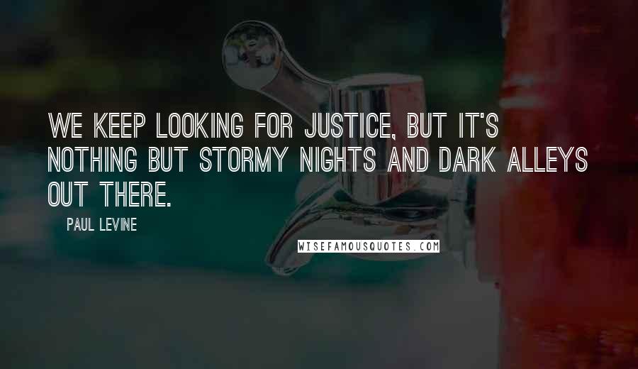 Paul Levine Quotes: We keep looking for justice, but it's nothing but stormy nights and dark alleys out there.