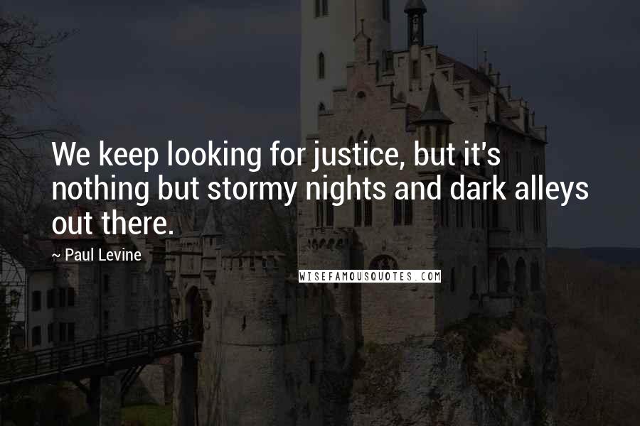 Paul Levine Quotes: We keep looking for justice, but it's nothing but stormy nights and dark alleys out there.