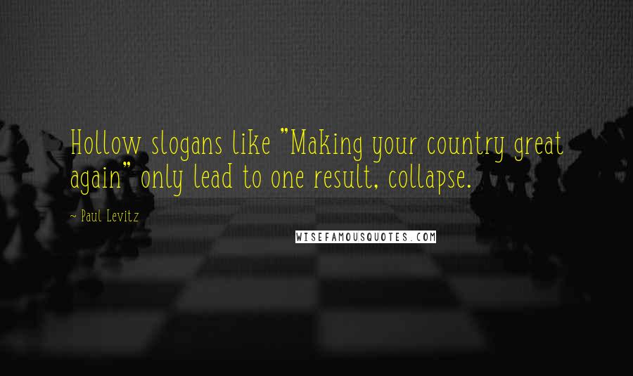 Paul Levitz Quotes: Hollow slogans like "Making your country great again" only lead to one result, collapse.