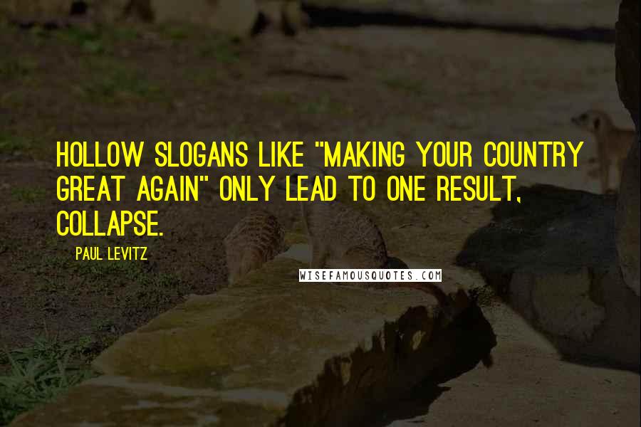 Paul Levitz Quotes: Hollow slogans like "Making your country great again" only lead to one result, collapse.