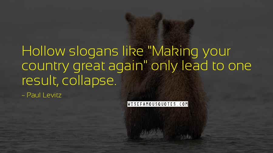 Paul Levitz Quotes: Hollow slogans like "Making your country great again" only lead to one result, collapse.