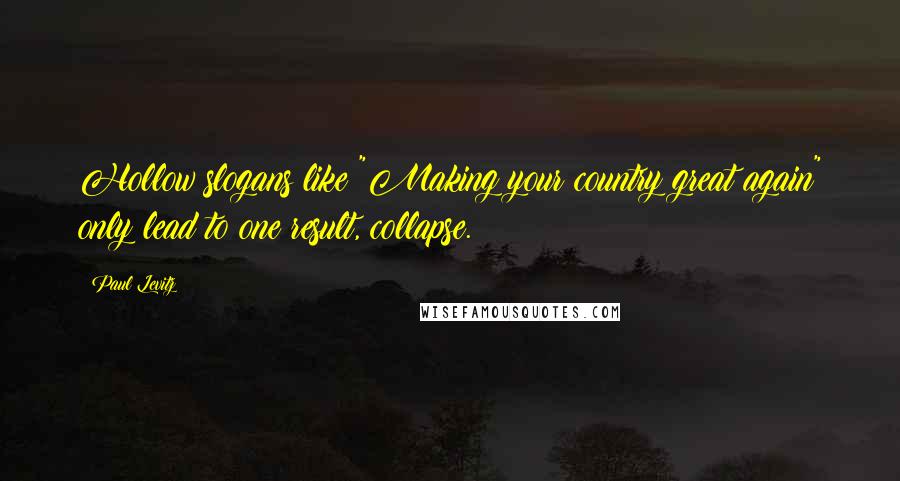 Paul Levitz Quotes: Hollow slogans like "Making your country great again" only lead to one result, collapse.