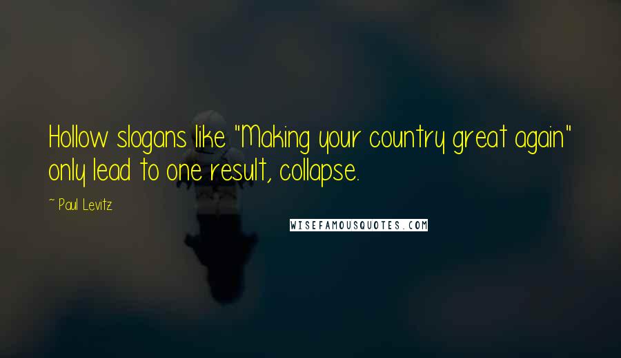 Paul Levitz Quotes: Hollow slogans like "Making your country great again" only lead to one result, collapse.