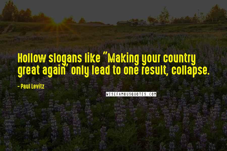 Paul Levitz Quotes: Hollow slogans like "Making your country great again" only lead to one result, collapse.