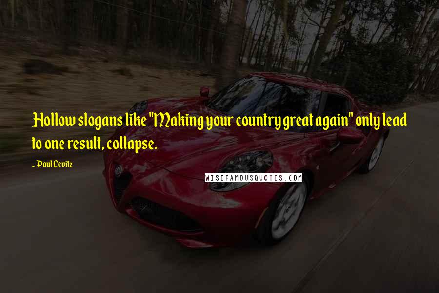 Paul Levitz Quotes: Hollow slogans like "Making your country great again" only lead to one result, collapse.