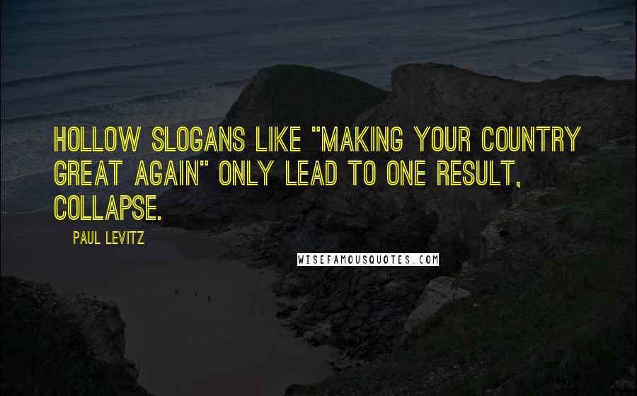 Paul Levitz Quotes: Hollow slogans like "Making your country great again" only lead to one result, collapse.