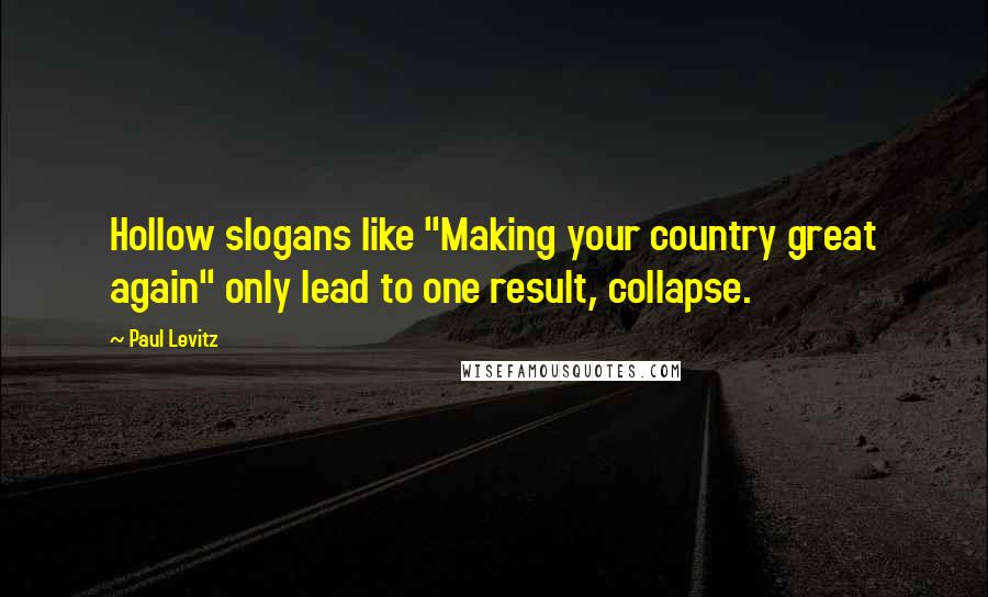 Paul Levitz Quotes: Hollow slogans like "Making your country great again" only lead to one result, collapse.