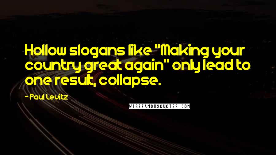 Paul Levitz Quotes: Hollow slogans like "Making your country great again" only lead to one result, collapse.