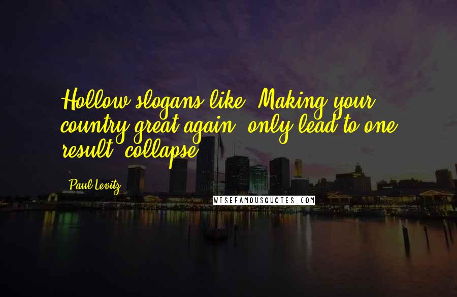 Paul Levitz Quotes: Hollow slogans like "Making your country great again" only lead to one result, collapse.