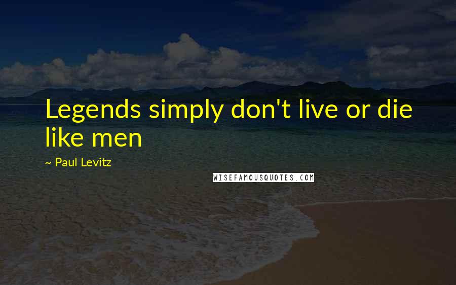 Paul Levitz Quotes: Legends simply don't live or die like men