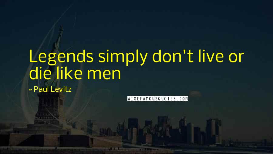 Paul Levitz Quotes: Legends simply don't live or die like men