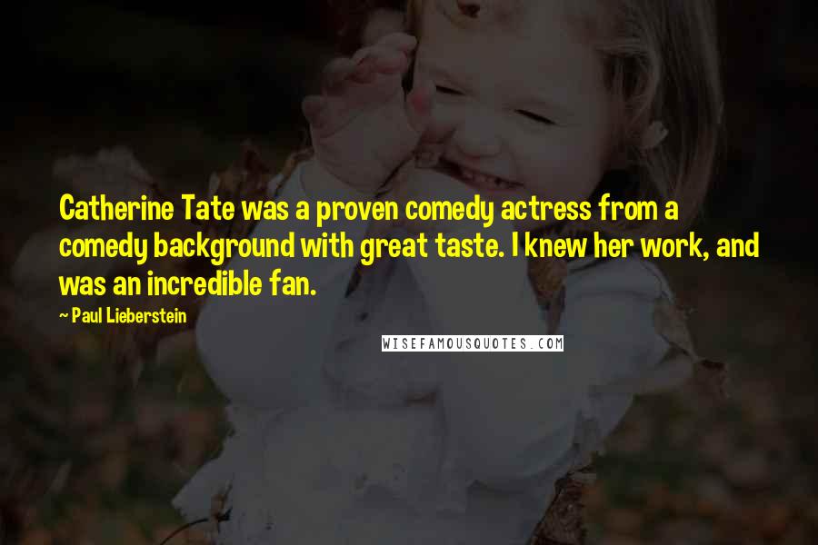 Paul Lieberstein Quotes: Catherine Tate was a proven comedy actress from a comedy background with great taste. I knew her work, and was an incredible fan.