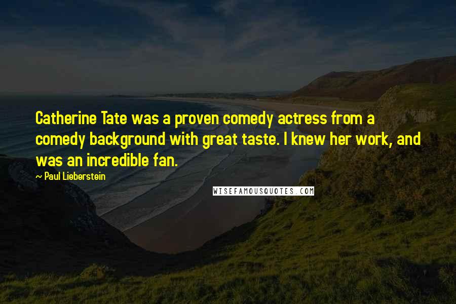 Paul Lieberstein Quotes: Catherine Tate was a proven comedy actress from a comedy background with great taste. I knew her work, and was an incredible fan.
