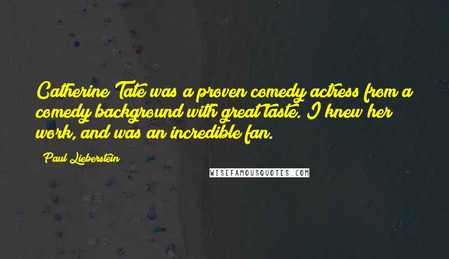 Paul Lieberstein Quotes: Catherine Tate was a proven comedy actress from a comedy background with great taste. I knew her work, and was an incredible fan.