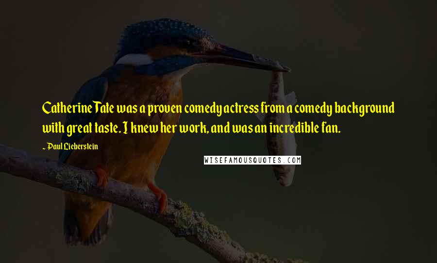 Paul Lieberstein Quotes: Catherine Tate was a proven comedy actress from a comedy background with great taste. I knew her work, and was an incredible fan.