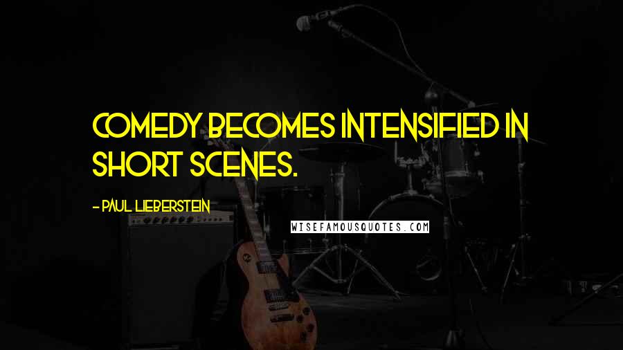 Paul Lieberstein Quotes: Comedy becomes intensified in short scenes.