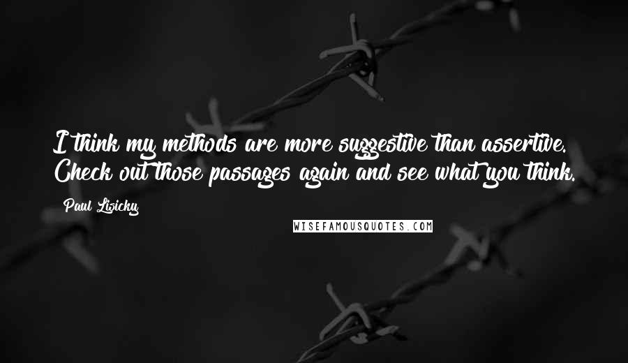 Paul Lisicky Quotes: I think my methods are more suggestive than assertive. Check out those passages again and see what you think.