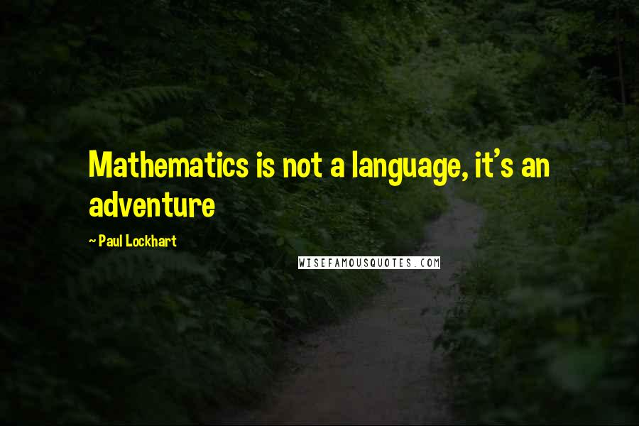 Paul Lockhart Quotes: Mathematics is not a language, it's an adventure