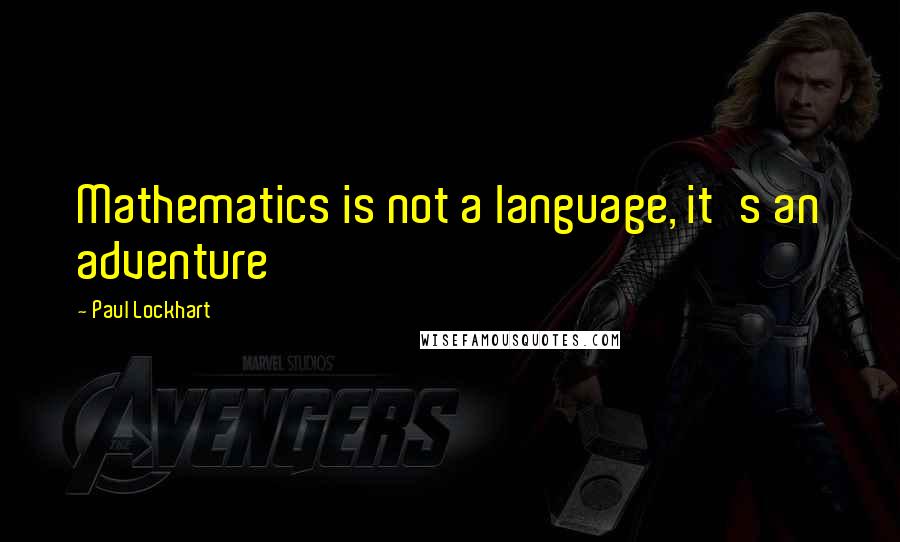 Paul Lockhart Quotes: Mathematics is not a language, it's an adventure