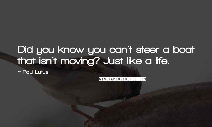 Paul Lutus Quotes: Did you know you can't steer a boat that isn't moving? Just like a life.