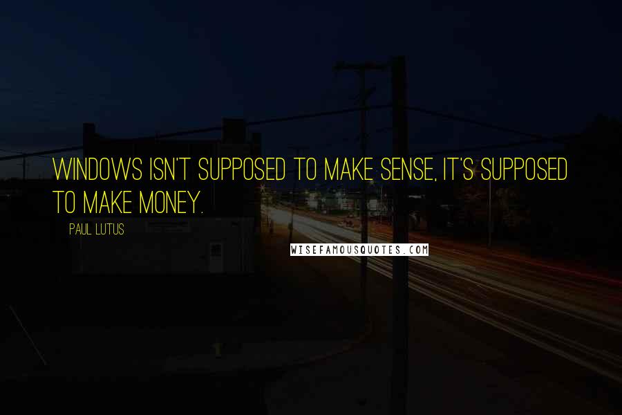 Paul Lutus Quotes: Windows isn't supposed to make sense, it's supposed to make money.