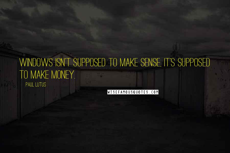 Paul Lutus Quotes: Windows isn't supposed to make sense, it's supposed to make money.