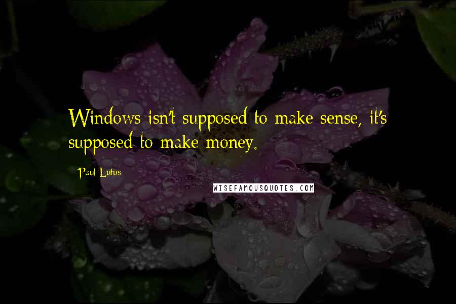 Paul Lutus Quotes: Windows isn't supposed to make sense, it's supposed to make money.