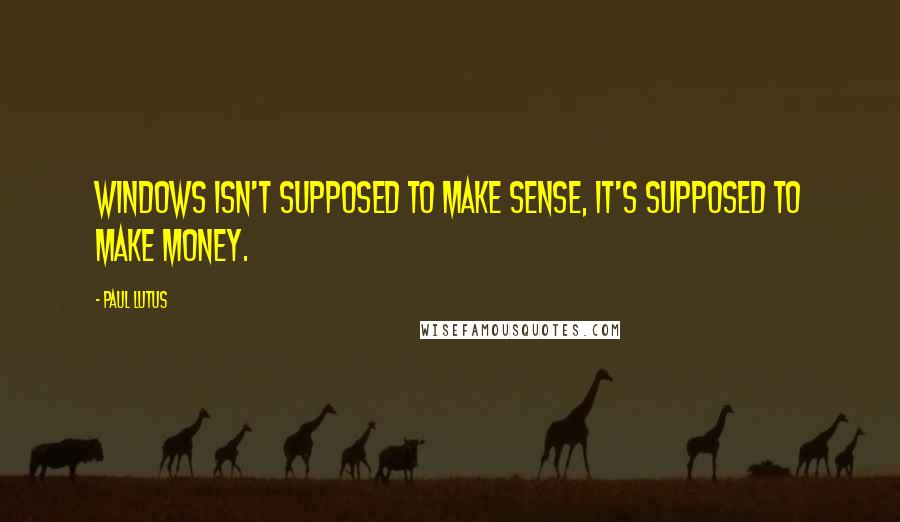 Paul Lutus Quotes: Windows isn't supposed to make sense, it's supposed to make money.