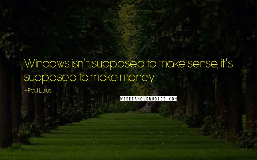 Paul Lutus Quotes: Windows isn't supposed to make sense, it's supposed to make money.