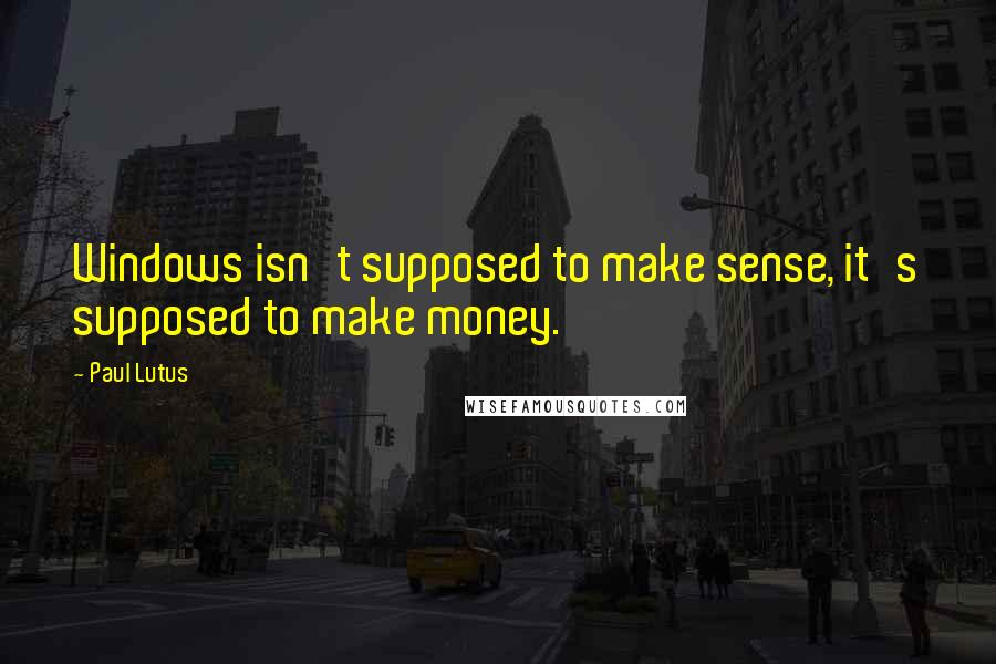 Paul Lutus Quotes: Windows isn't supposed to make sense, it's supposed to make money.