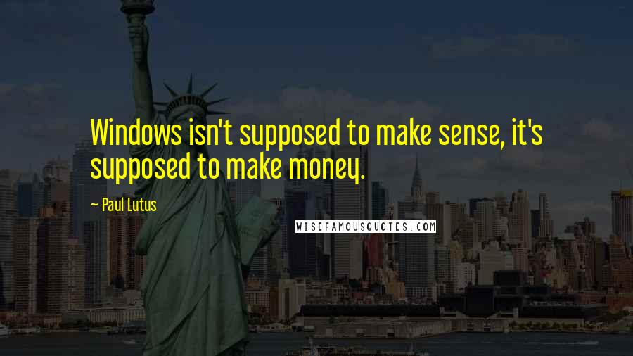 Paul Lutus Quotes: Windows isn't supposed to make sense, it's supposed to make money.