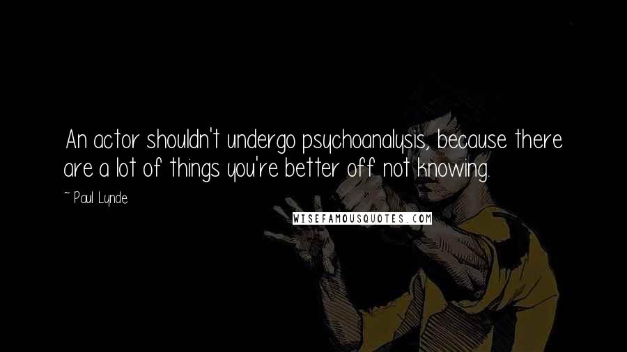 Paul Lynde Quotes: An actor shouldn't undergo psychoanalysis, because there are a lot of things you're better off not knowing.