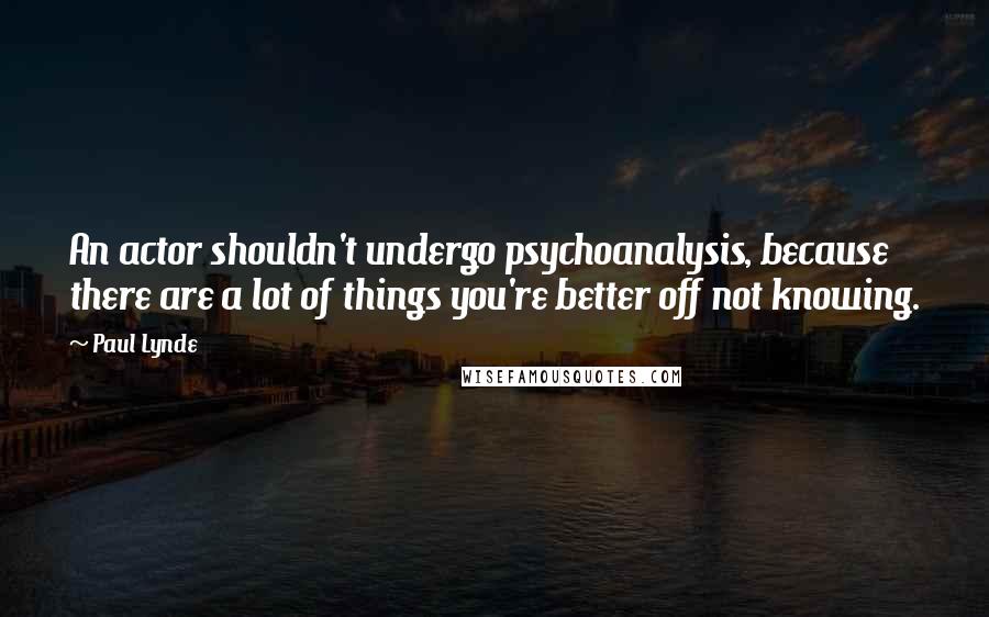 Paul Lynde Quotes: An actor shouldn't undergo psychoanalysis, because there are a lot of things you're better off not knowing.