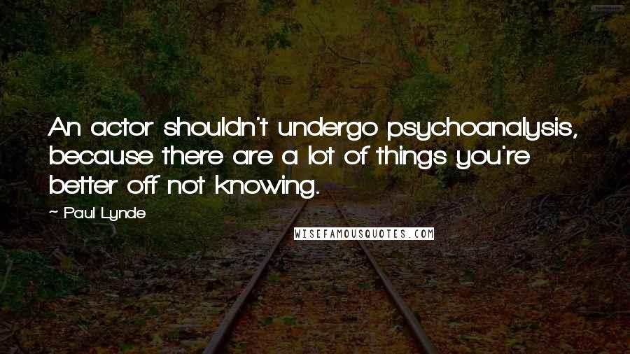 Paul Lynde Quotes: An actor shouldn't undergo psychoanalysis, because there are a lot of things you're better off not knowing.