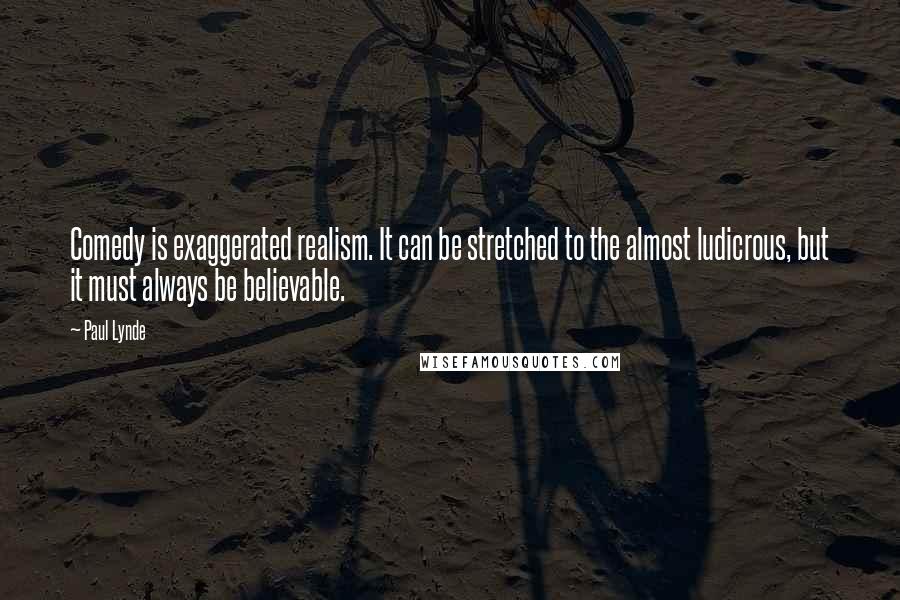 Paul Lynde Quotes: Comedy is exaggerated realism. It can be stretched to the almost ludicrous, but it must always be believable.