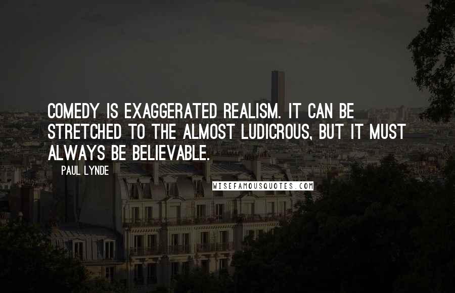 Paul Lynde Quotes: Comedy is exaggerated realism. It can be stretched to the almost ludicrous, but it must always be believable.