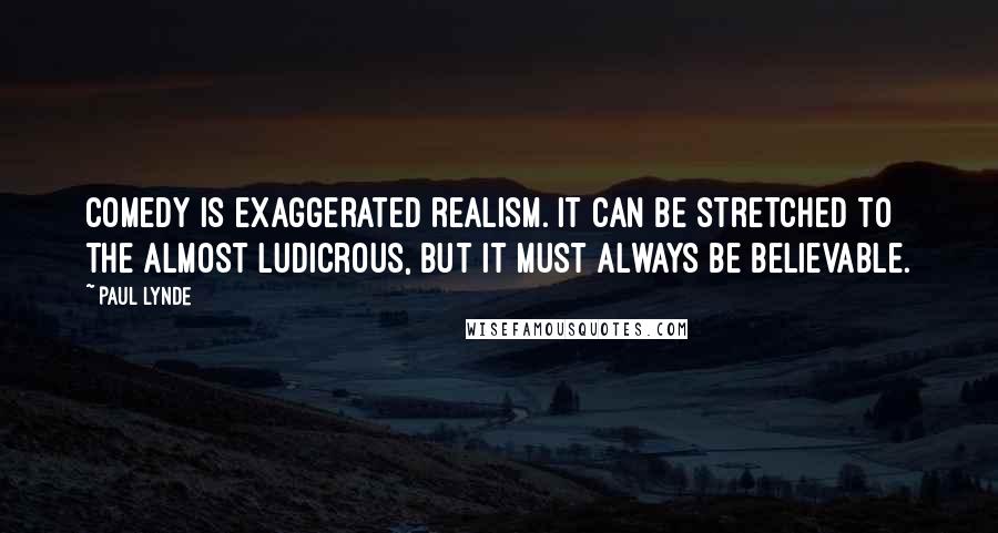 Paul Lynde Quotes: Comedy is exaggerated realism. It can be stretched to the almost ludicrous, but it must always be believable.