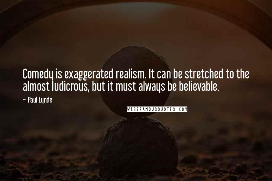 Paul Lynde Quotes: Comedy is exaggerated realism. It can be stretched to the almost ludicrous, but it must always be believable.