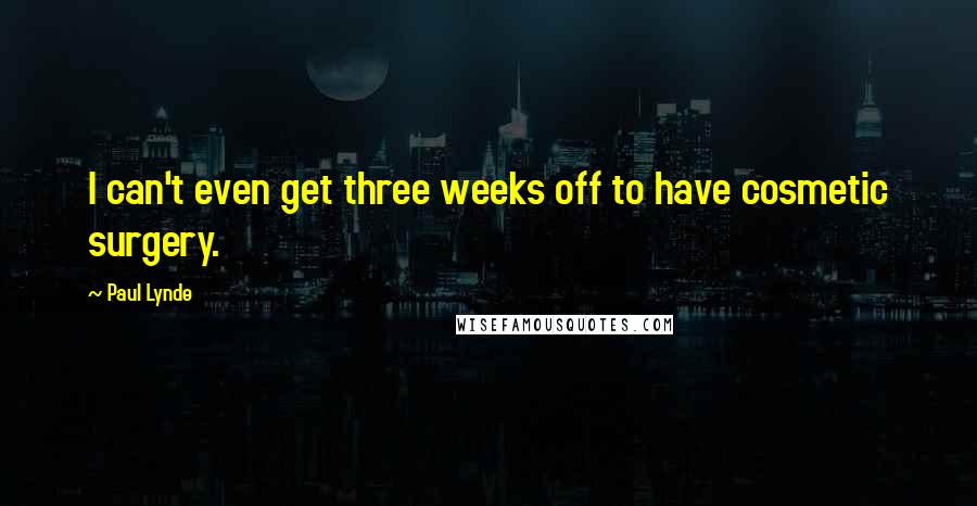 Paul Lynde Quotes: I can't even get three weeks off to have cosmetic surgery.