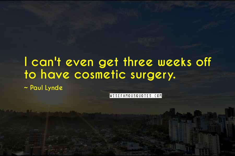 Paul Lynde Quotes: I can't even get three weeks off to have cosmetic surgery.