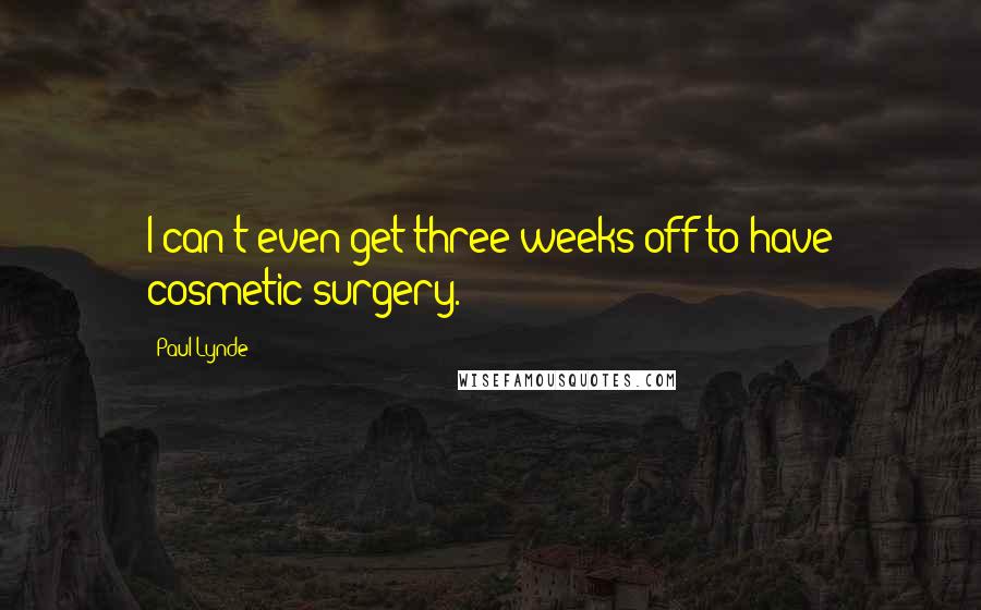 Paul Lynde Quotes: I can't even get three weeks off to have cosmetic surgery.