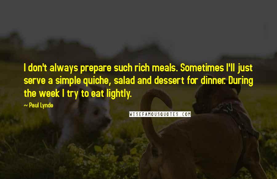 Paul Lynde Quotes: I don't always prepare such rich meals. Sometimes I'll just serve a simple quiche, salad and dessert for dinner. During the week I try to eat lightly.