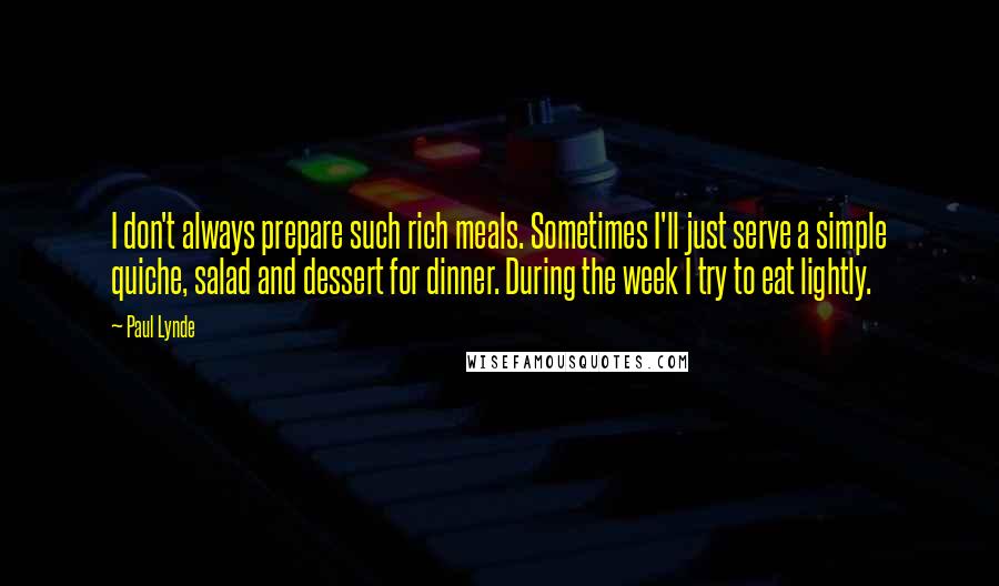 Paul Lynde Quotes: I don't always prepare such rich meals. Sometimes I'll just serve a simple quiche, salad and dessert for dinner. During the week I try to eat lightly.