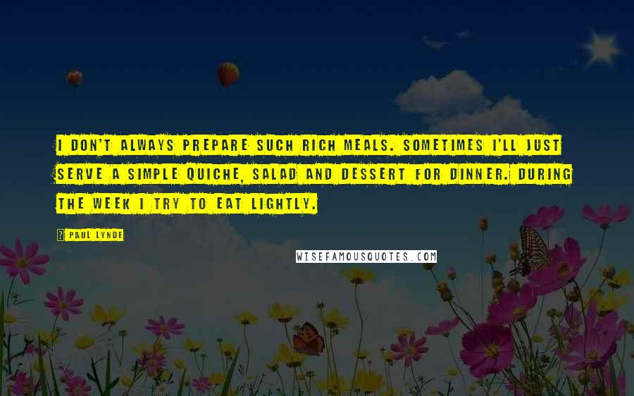 Paul Lynde Quotes: I don't always prepare such rich meals. Sometimes I'll just serve a simple quiche, salad and dessert for dinner. During the week I try to eat lightly.