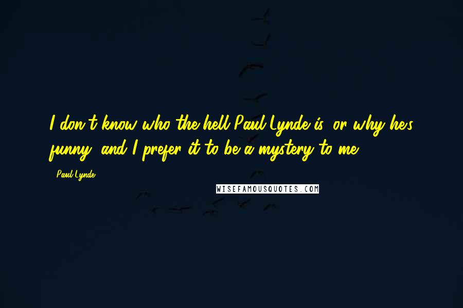 Paul Lynde Quotes: I don't know who the hell Paul Lynde is, or why he's funny, and I prefer it to be a mystery to me.