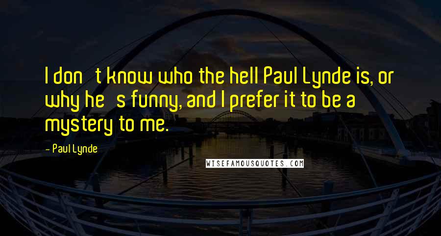 Paul Lynde Quotes: I don't know who the hell Paul Lynde is, or why he's funny, and I prefer it to be a mystery to me.